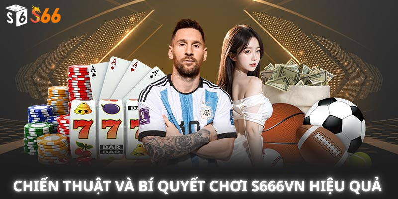 Chiến Thuật Và Bí Quyết Chơi S666VN Hiệu Quả